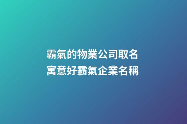 霸氣的物業公司取名 寓意好霸氣企業名稱